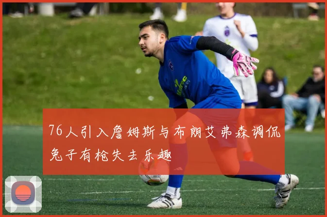 76人引入詹姆斯与布朗艾弗森调侃兔子有枪失去乐趣