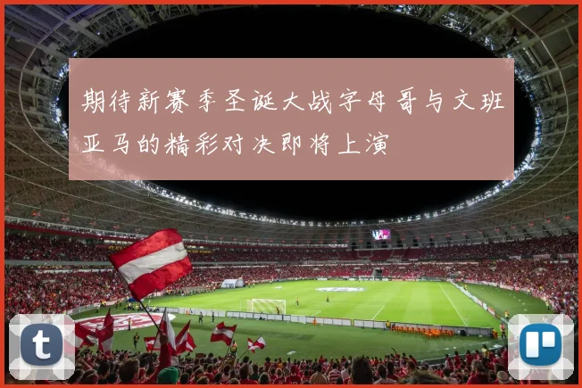 期待新赛季圣诞大战字母哥与文班亚马的精彩对决即将上演